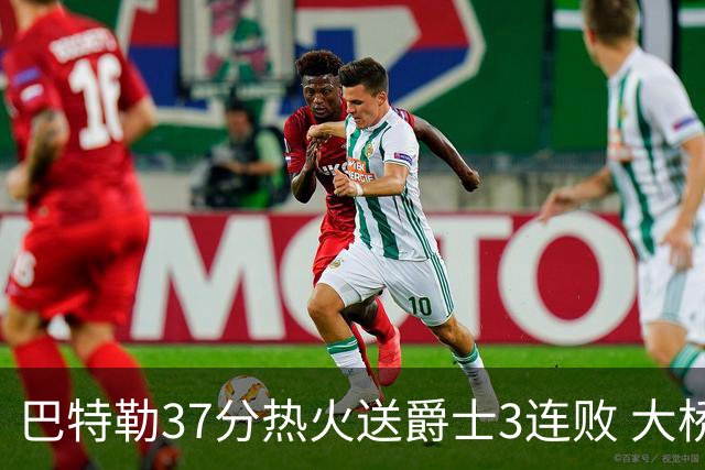 巴特勒37分热火送爵士3连败 大桥38分篮网擒鹰