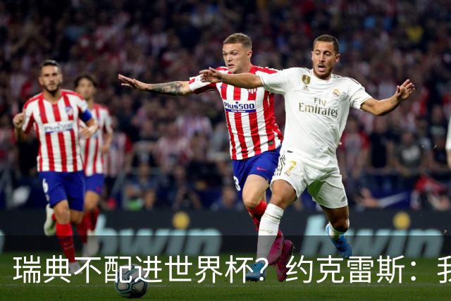 瑞典不配进世界杯？约克雷斯：我们凭实力进的，首战就5-1赢了